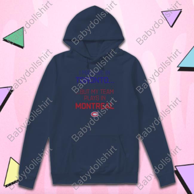 Official Canadiens Montréal I May Live In Toronto But My Team Plays In Montreal Shirt CanadiensMTL Official Canadiens Montréal I May Live In Toronto But My Team Plays In Montreal Shirt CanadiensMTL