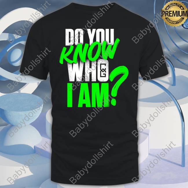 Do You Know Who I Am Tee Shirt Do You Know Who I Am Tee Shirt