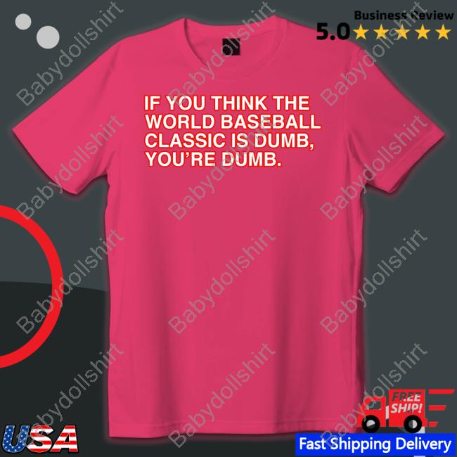 If You Think The World Baseball Classic Is Dumb You’Re Dumb T-Shirt If You Think The World Baseball Classic Is Dumb You’Re Dumb T-Shirt