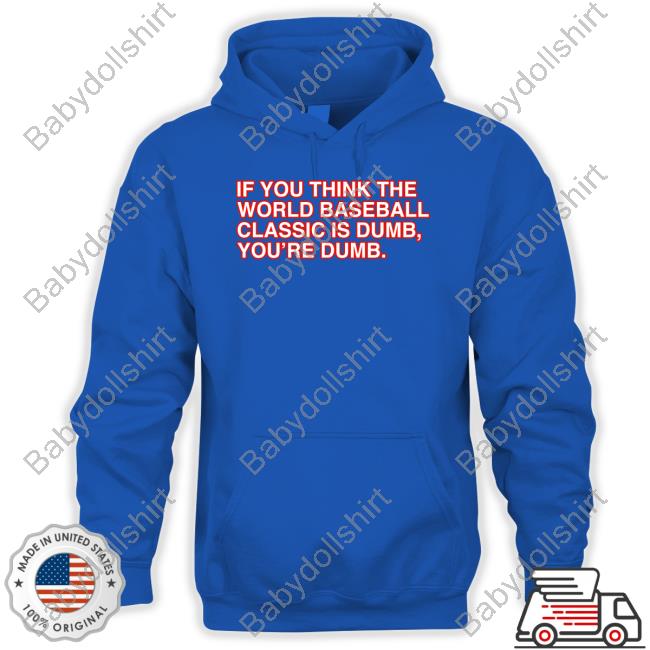 If You Think The World Baseball Classic Is Dumb You’Re Dumb T-Shirt If You Think The World Baseball Classic Is Dumb You’Re Dumb T-Shirt