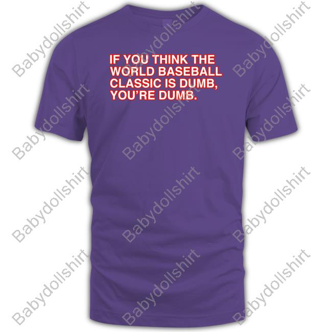If You Think The World Baseball Classic Is Dumb You’Re Dumb T-Shirt If You Think The World Baseball Classic Is Dumb You’Re Dumb T-Shirt