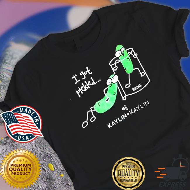 Official Kaylin And Kaylin Merch I Got Pickled Shirt Official Kaylin And Kaylin Merch I Got Pickled Shirt
