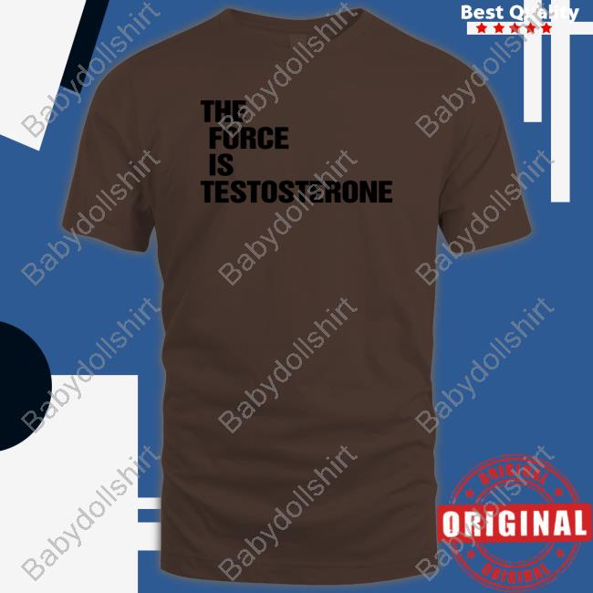The Force Is Testosterone Crewneck Sweatshirt The Force Is Testosterone Crewneck Sweatshirt