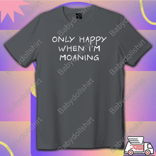 Only Happy When I'm Moaning T-Shirt Only Happy When I'm Moaning T-Shirt