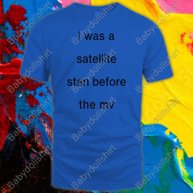 Official I Was A Satellite Stan Before The Mv Shirt Blackcatrry Official I Was A Satellite Stan Before The Mv Shirt Blackcatrry