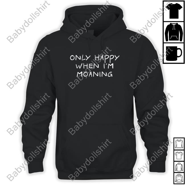 Only Happy When I'm Moaning T-Shirt Only Happy When I'm Moaning T-Shirt