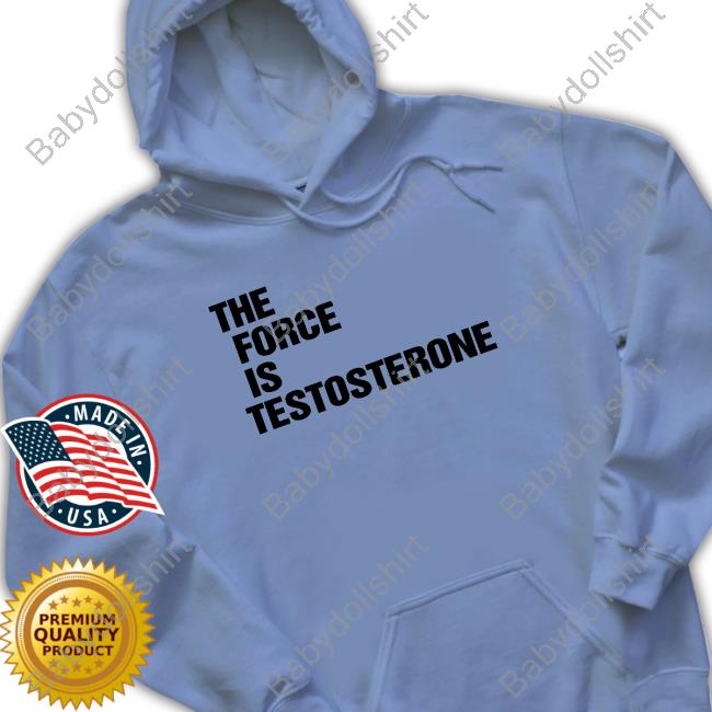 The Force Is Testosterone Crewneck Sweatshirt The Force Is Testosterone Crewneck Sweatshirt