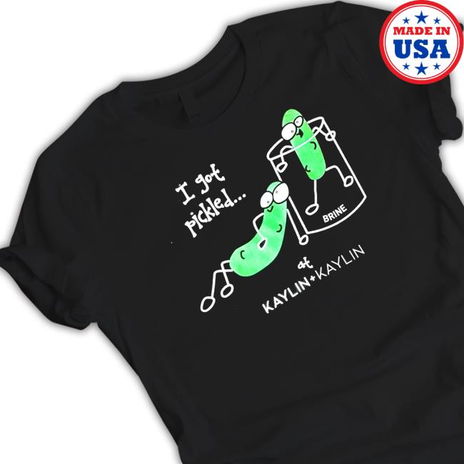 Official Kaylin And Kaylin Merch I Got Pickled Shirt Official Kaylin And Kaylin Merch I Got Pickled Shirt