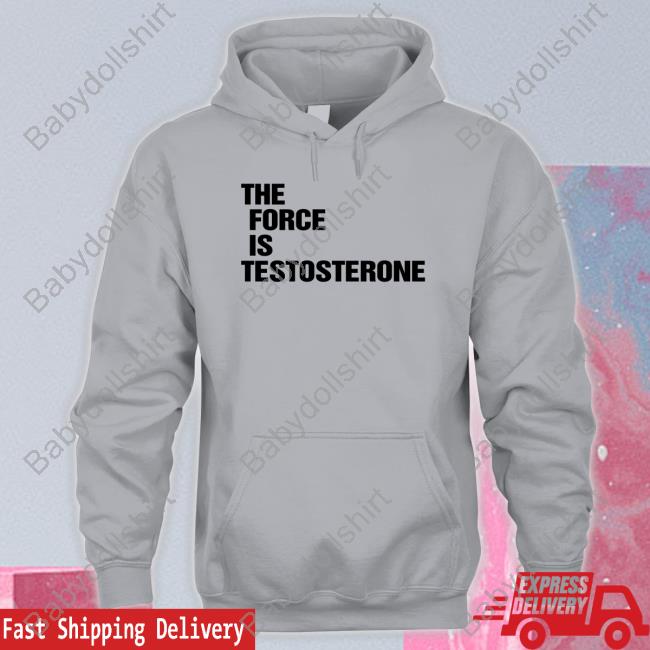 The Force Is Testosterone Crewneck Sweatshirt The Force Is Testosterone Crewneck Sweatshirt