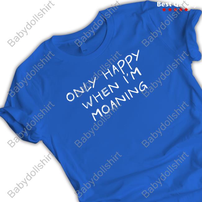 Only Happy When I'm Moaning T-Shirt Only Happy When I'm Moaning T-Shirt