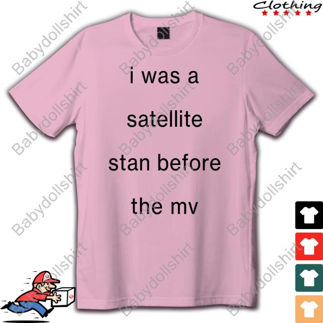 Official I Was A Satellite Stan Before The Mv Shirt Blackcatrry Official I Was A Satellite Stan Before The Mv Shirt Blackcatrry