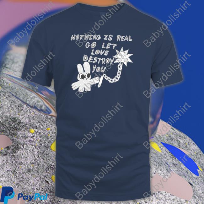 Nothing Is Real Go Let Love Destroy You T Shirt Nothing Is Real Go Let Love Destroy You T Shirt