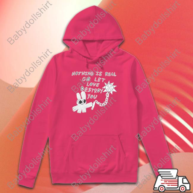 Nothing Is Real Go Let Love Destroy You T Shirt Nothing Is Real Go Let Love Destroy You T Shirt