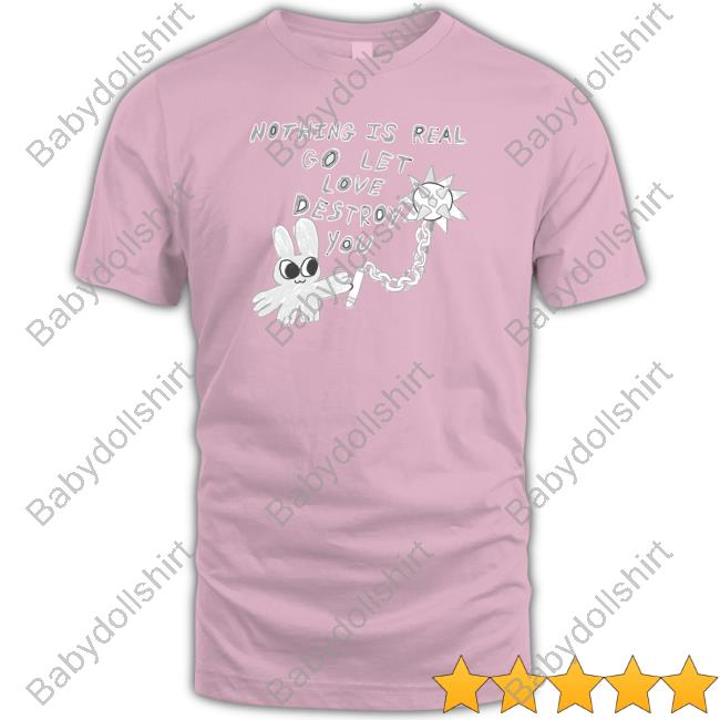 Nothing Is Real Go Let Love Destroy You T Shirt Nothing Is Real Go Let Love Destroy You T Shirt