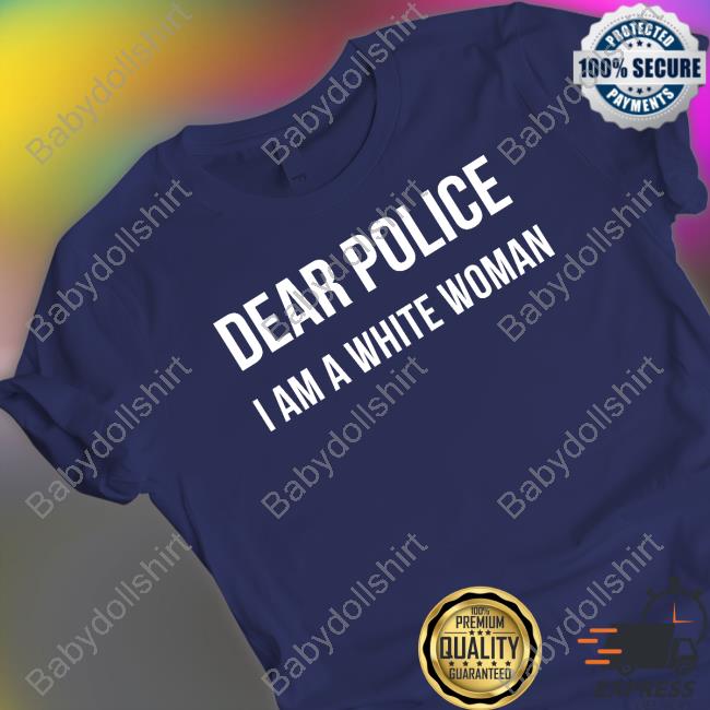 Official Dear Police I Am A White Woman Tee Official Dear Police I Am A White Woman Tee