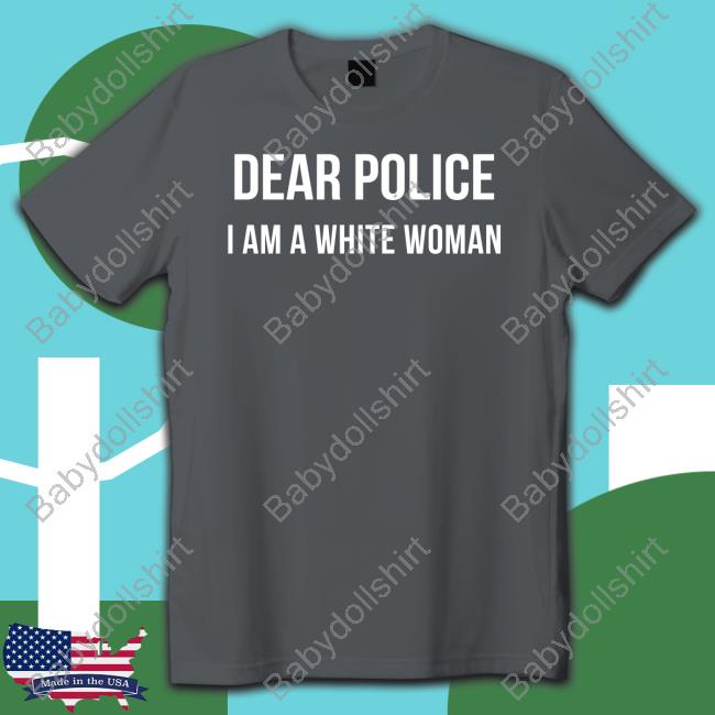 Official Dear Police I Am A White Woman Tee Official Dear Police I Am A White Woman Tee