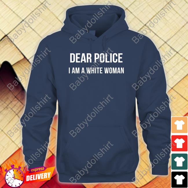 Official Dear Police I Am A White Woman Tee Official Dear Police I Am A White Woman Tee