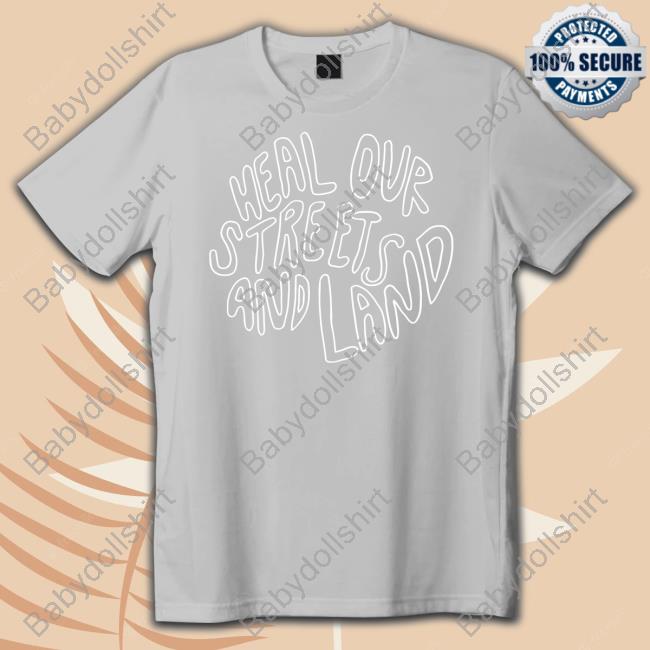 Heal Our Streets And Land T Shirt Heal Our Streets And Land T Shirt
