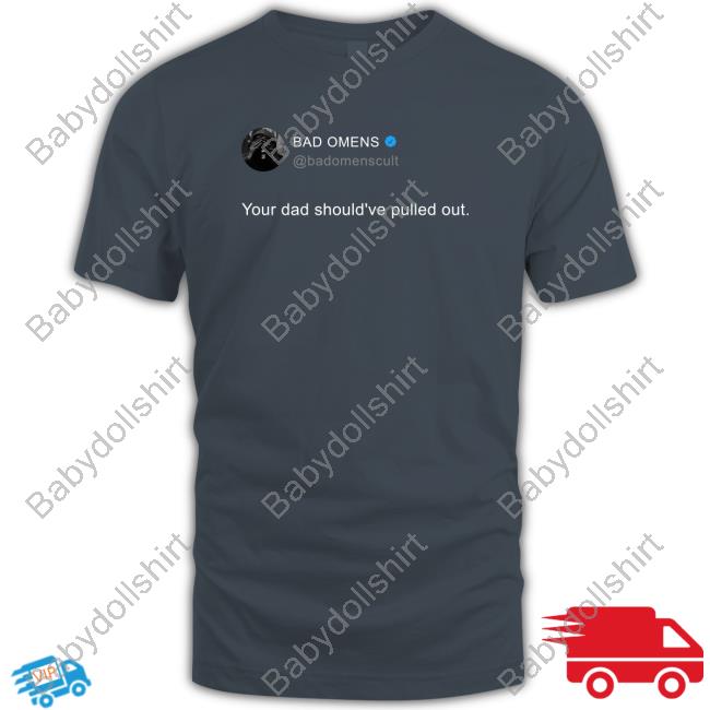 Official Bad Omens Your Dad Should've Pulled Out T-Shirt Official Bad Omens Your Dad Should've Pulled Out T-Shirt