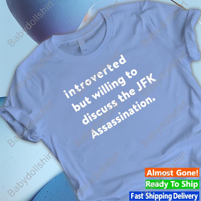 Introverted But Willing To Discuss The Jfk Assassination T Shirts Introverted But Willing To Discuss The Jfk Assassination T Shirts