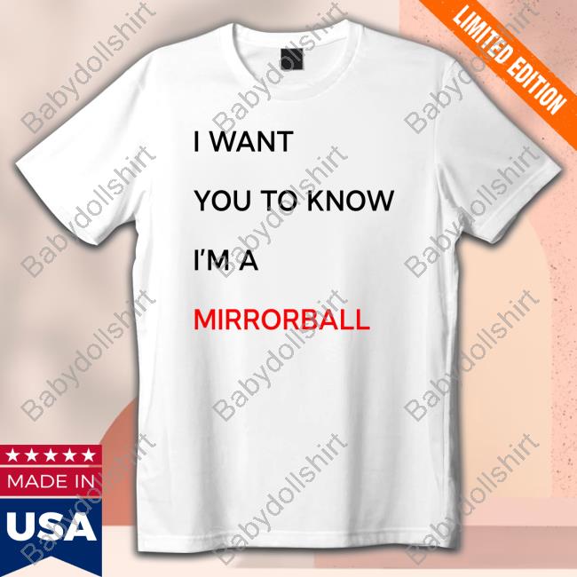 I Want You To Know I'm A Mirrorball T Shirts I Want You To Know I'm A Mirrorball T Shirts