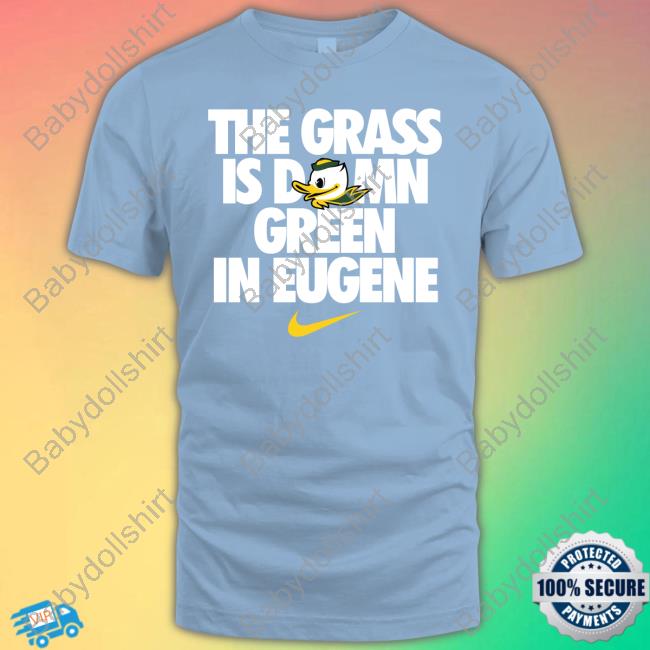 The Grass Is Damn Green In Eugene Duck New Shirt The Grass Is Damn Green In Eugene Duck New Shirt