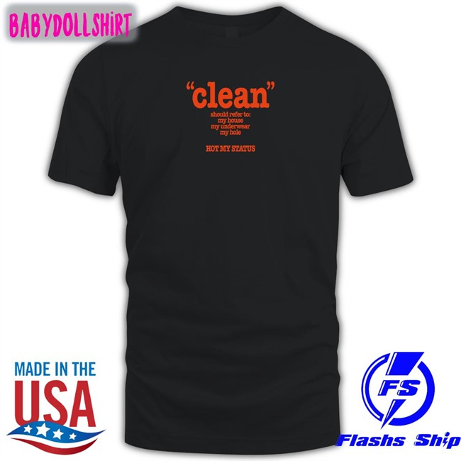 Shirts That Go Hard Clean Should Refer To My House My Underwear My Hole Hot My Status T Shirt Shirtsthtgohard