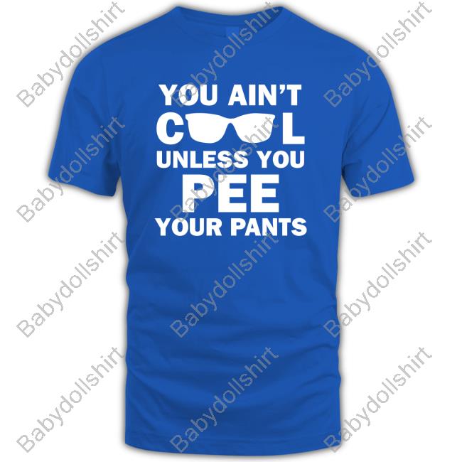 Official You Ain't Cool Unless You Pee Your Pants Shirt