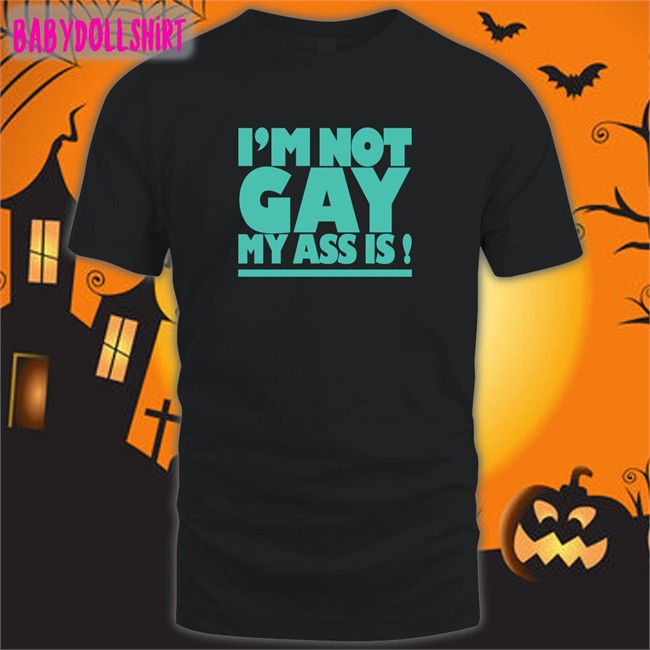 Shirts That Go Hard I'm Not Gay My Ass Is Shirts Shirtsthtgohard