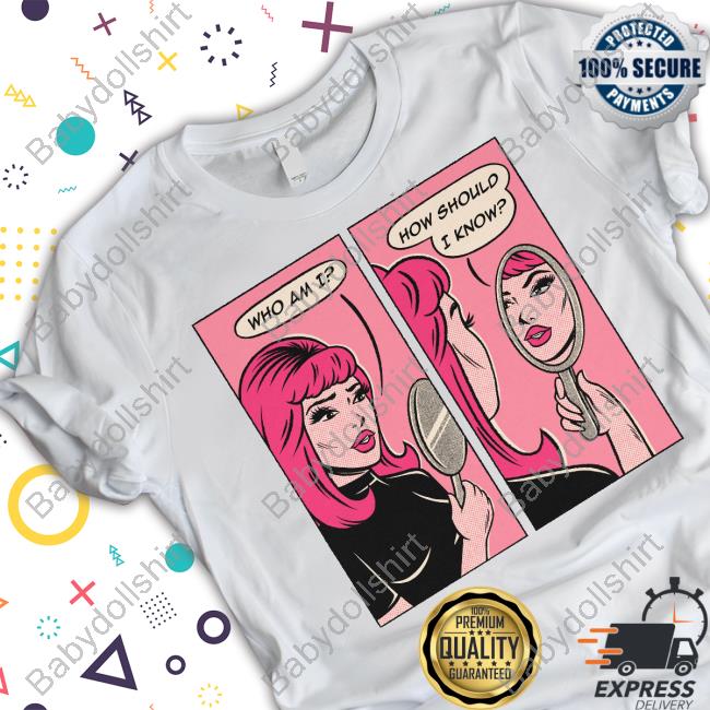 Who Am I How Should I Know T Shirt