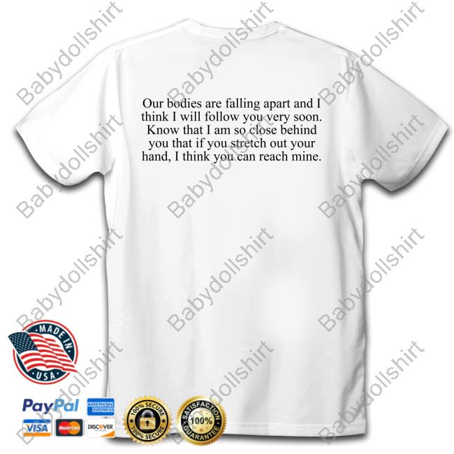 Our Bodies Are Falling Apart And I Think I Will Follow You Very Soon Shirt