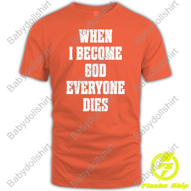 When I Become God Everyone Dies Shirt Shirtsthtgohard Shirts That Go Hard