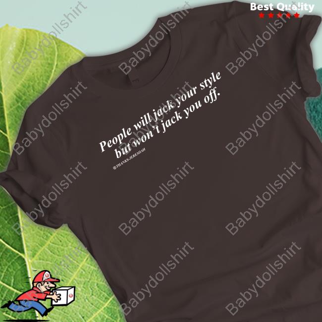 Original People Will Jack Your Style But Won't Jack You Off TShirts Shirts That Go Hard