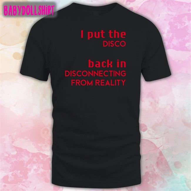 Shirts That Go Hard I Put The Disco Back In Disconnecting From Reality Shirt Shirtsthtgohard