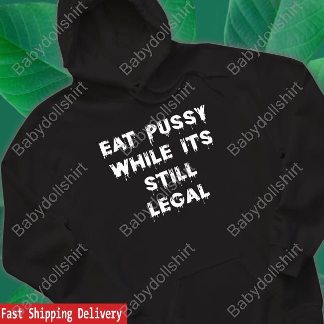 Eat Pussy While Is Still Legal Hooded Sweatshirt