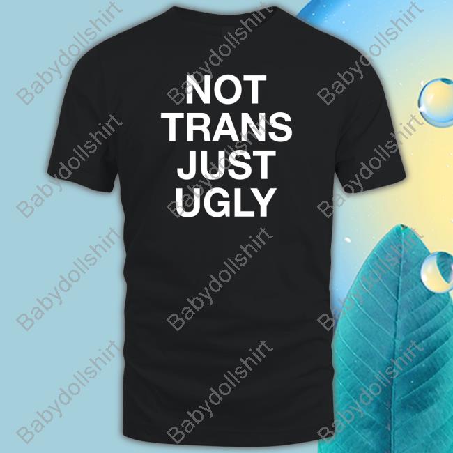 Official Not Trans Just Ugly Tee Shirt