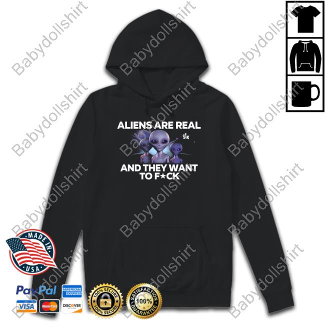 Aliens Are Real And They Want To Fuck Shirts
