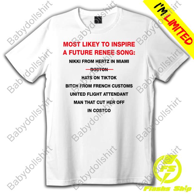 Official Most Likey To Inspire A Future Renee Song Nikki From Hertz In Miami Boston Hats On Tiktok Bitch From French Customs United Flight Attendant Man That Cut Her Off In Costco T Shirt