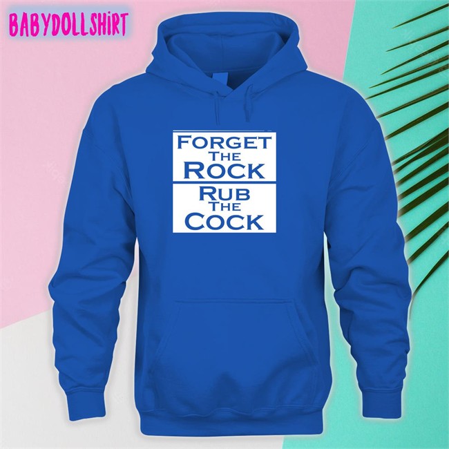 Shirts That Go Hard Forget The Rock Rub The Cock Hoodie