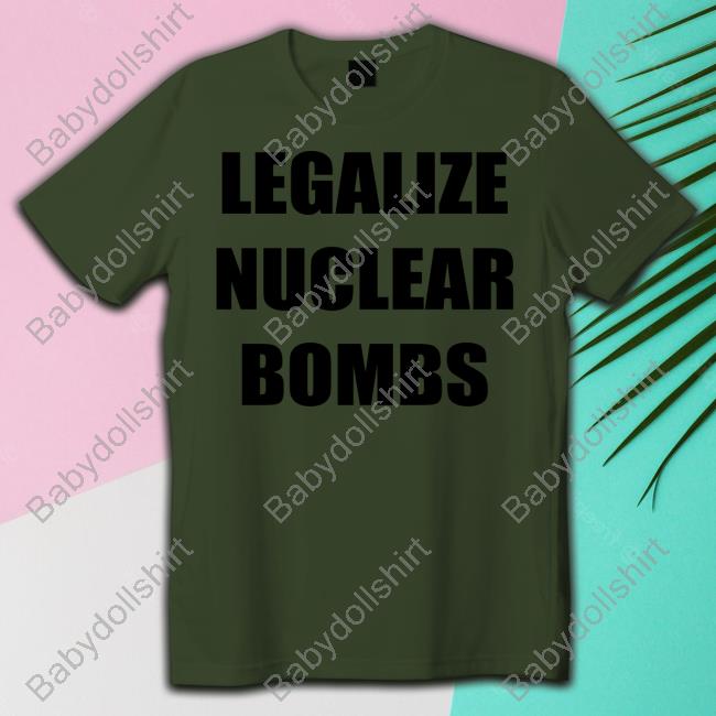 Legalize Nuclear Bombs Tee Shirt