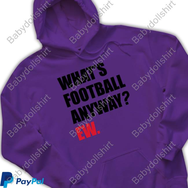Breakingt What's Football Anyway Ew Hoodie Official Breakingt What's Football Anyway Ew Shirt