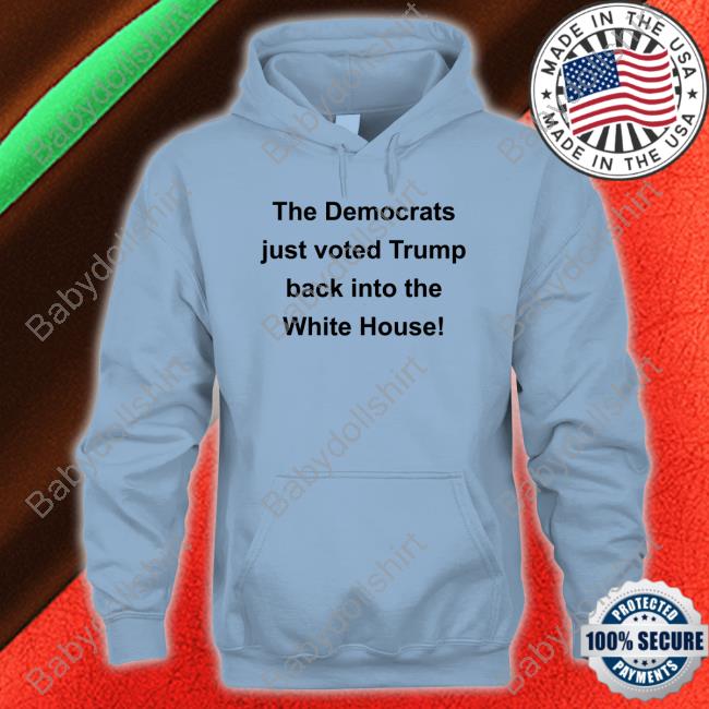 Official The Democrats Just Voted Trump Back Into The White House T Shirts