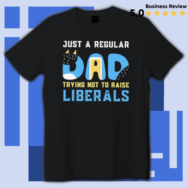 Official Just A Regular Dad Try Not To Raise Liberals Tee Shirt