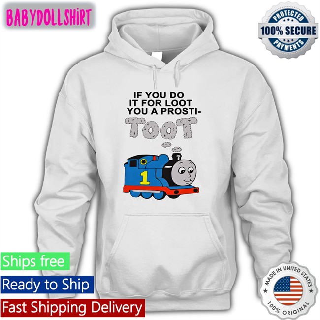Shirts That Go Hard If You Do It For Loot You A Prosti Toot Sweatshirt