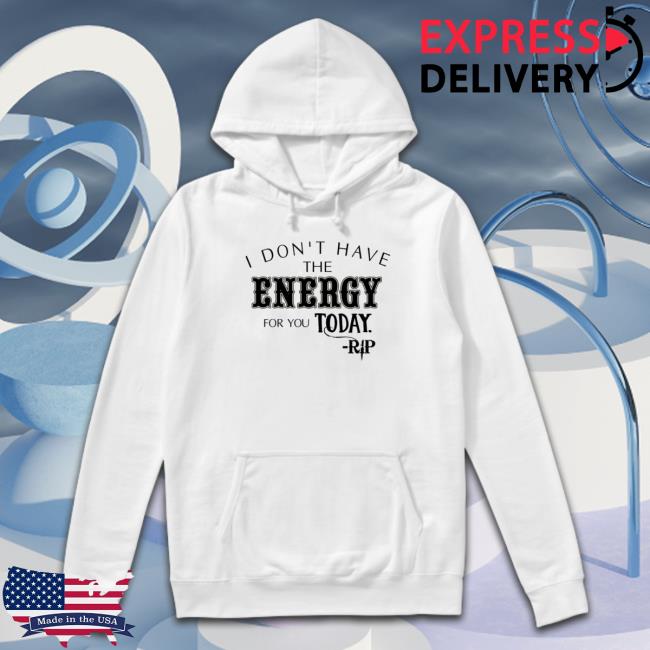 I Don’t Have The Energy For You Today Rip Shirts