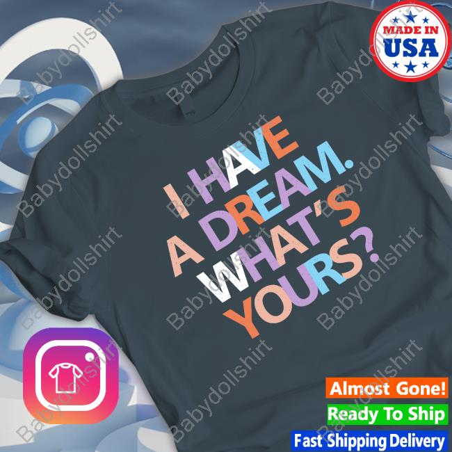 I Have A Dream What's Yours Shirt Be A King