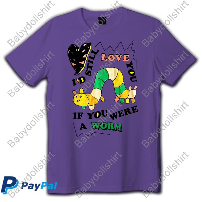 I'd Still Love You If You Were A Worm Deez Tee