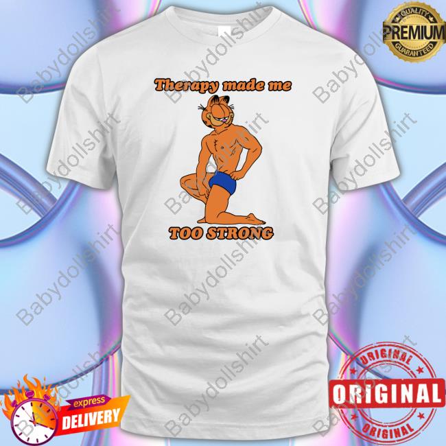 Official Therapy Made Me TOO STRONG Tee Shirts Shirts That Go Hard