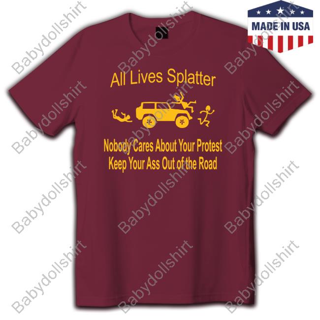 Matt Wallace All Lives Splatter Nobody Cares About Your Protest Keep Your Ass Out Of The Road Shirts Wulfette