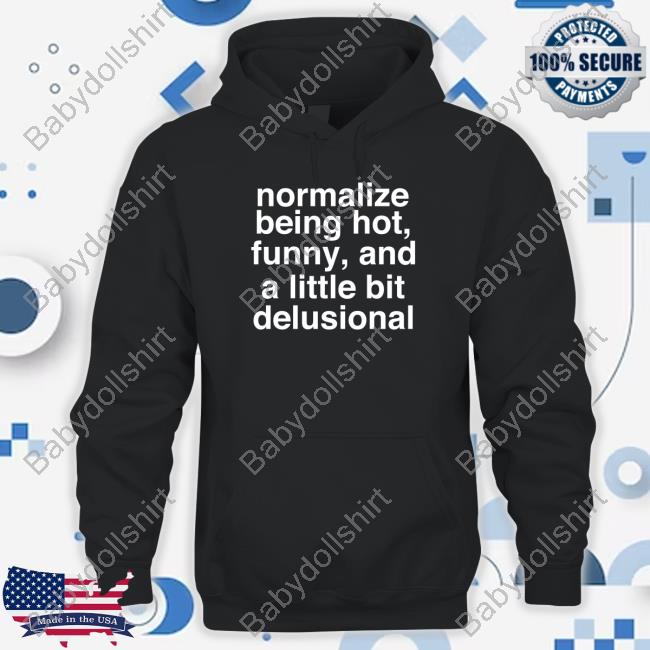 Normalize Being Hot Funny And A Little Bit Delusional T Shirt